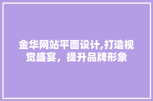 金华网站平面设计,打造视觉盛宴，提升品牌形象