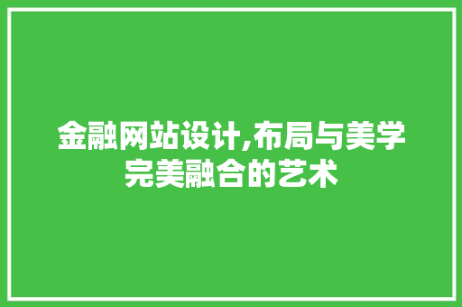 金融网站设计,布局与美学完美融合的艺术 金融网站设计,布局与美学完美融合的艺术 种植技巧