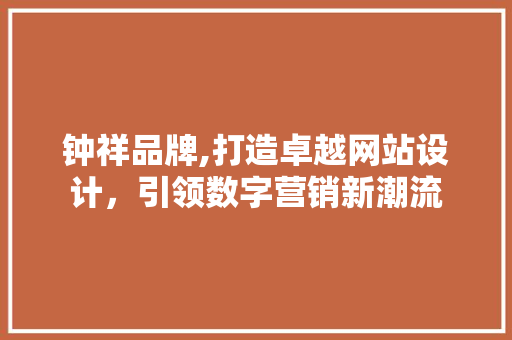 钟祥品牌,打造卓越网站设计，引领数字营销新潮流 钟祥品牌,打造卓越网站设计，引领数字营销新潮流 农业常识