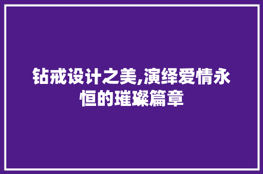 钻戒设计之美,演绎爱情永恒的璀璨篇章 钻戒设计之美,演绎爱情永恒的璀璨篇章 土壤施肥