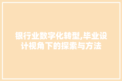 银行业数字化转型,毕业设计视角下的探索与方法