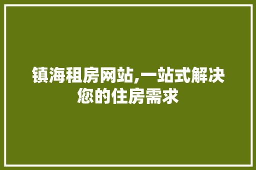 镇海租房网站,一站式解决您的住房需求