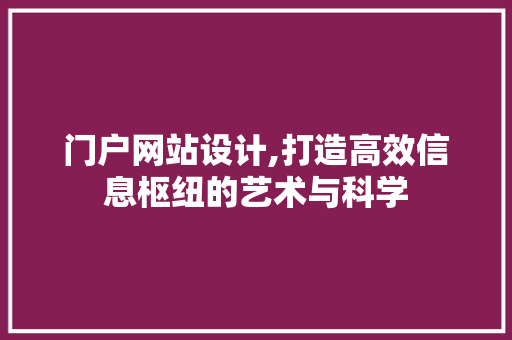 门户网站设计,打造高效信息枢纽的艺术与科学 门户网站设计,打造高效信息枢纽的艺术与科学 农业常识
