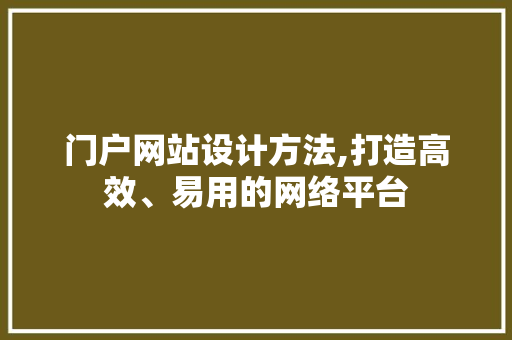 门户网站设计方法,打造高效、易用的网络平台 门户网站设计方法,打造高效、易用的网络平台 花朵知识