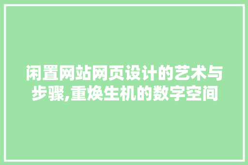 闲置网站网页设计的艺术与步骤,重焕生机的数字空间 闲置网站网页设计的艺术与步骤,重焕生机的数字空间 植物种类