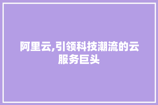 阿里云,引领科技潮流的云服务巨头 阿里云,引领科技潮流的云服务巨头 土壤施肥