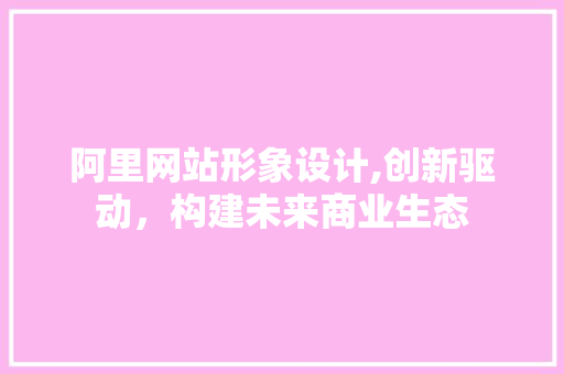 阿里网站形象设计,创新驱动，构建未来商业生态 阿里网站形象设计,创新驱动，构建未来商业生态 农业常识