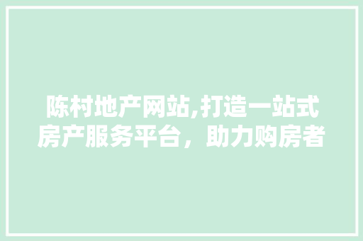 陈村地产网站,打造一站式房产服务平台，助力购房者无忧选房 陈村地产网站,打造一站式房产服务平台，助力购房者无忧选房 番茄病虫害防治