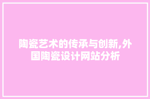 陶瓷艺术的传承与创新,外国陶瓷设计网站分析