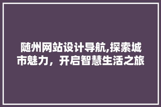 随州网站设计导航,探索城市魅力，开启智慧生活之旅 随州网站设计导航,探索城市魅力，开启智慧生活之旅 番茄病虫害防治