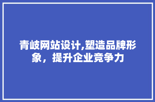 青岐网站设计,塑造品牌形象，提升企业竞争力 青岐网站设计,塑造品牌形象，提升企业竞争力 土壤施肥