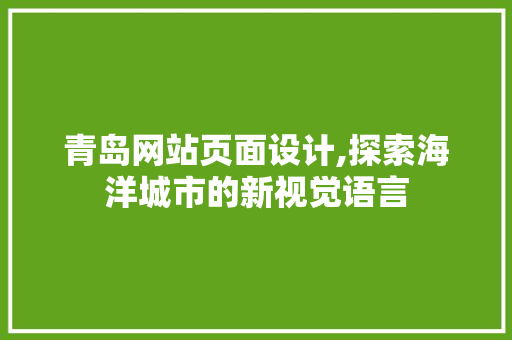 青岛网站页面设计,探索海洋城市的新视觉语言 青岛网站页面设计,探索海洋城市的新视觉语言 种植技巧