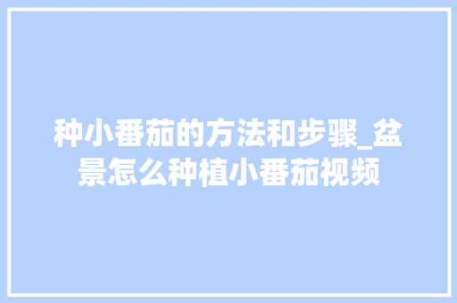 种小番茄的方法和步骤_盆景怎么种植小番茄视频 种小番茄的方法和步骤_盆景怎么种植小番茄视频 番茄病虫害防治