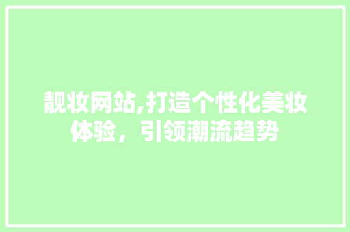 靓妆网站,打造个性化美妆体验，引领潮流趋势 靓妆网站,打造个性化美妆体验，引领潮流趋势 番茄种植技巧