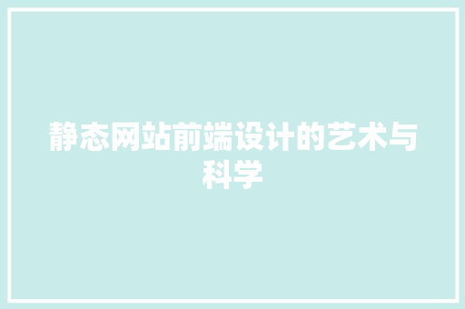 静态网站前端设计的艺术与科学 静态网站前端设计的艺术与科学 农业常识