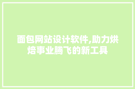 面包网站设计软件,助力烘焙事业腾飞的新工具 面包网站设计软件,助力烘焙事业腾飞的新工具 农业常识