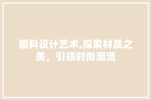 面料设计艺术,探索材质之美，引领时尚潮流 面料设计艺术,探索材质之美，引领时尚潮流 花朵知识