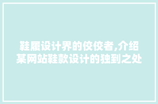 鞋履设计界的佼佼者,介绍某网站鞋款设计的独到之处 鞋履设计界的佼佼者,介绍某网站鞋款设计的独到之处 花朵知识