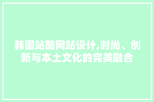韩国站酷网站设计,时尚、创新与本土文化的完美融合 韩国站酷网站设计,时尚、创新与本土文化的完美融合 植物种类
