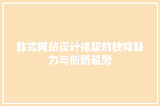 韩式网站设计排版的独特魅力与创新趋势