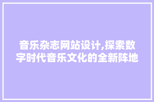 音乐杂志网站设计,探索数字时代音乐文化的全新阵地 音乐杂志网站设计,探索数字时代音乐文化的全新阵地 种植技巧