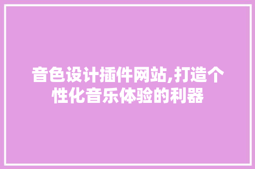音色设计插件网站,打造个性化音乐体验的利器