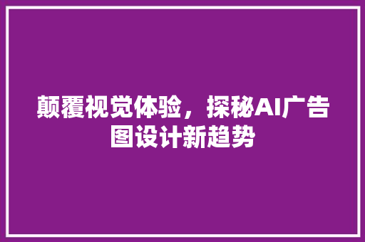 颠覆视觉体验,探秘AI广告图设计新趋势 农业常识 颠覆视觉体验,探秘AI广告图设计新趋势 颠覆视觉体验,探秘AI广告图设计新趋势 农业常识