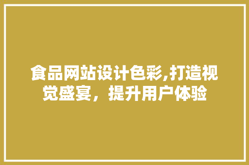 食品网站设计色彩,打造视觉盛宴，提升用户体验