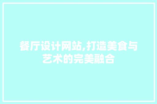 餐厅设计网站,打造美食与艺术的完美融合