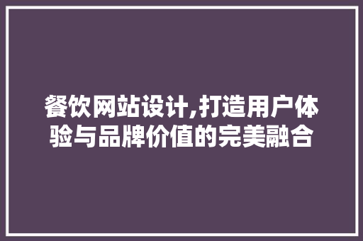 餐饮网站设计,打造用户体验与品牌价值的完美融合