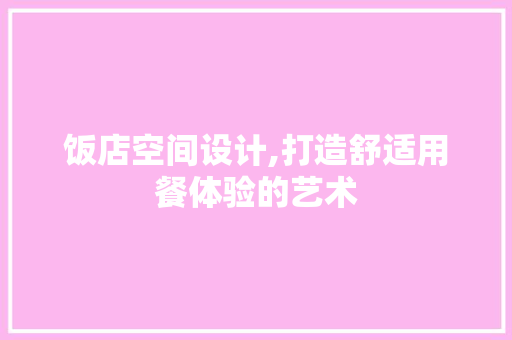 饭店空间设计,打造舒适用餐体验的艺术
