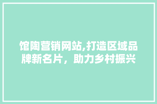 馆陶营销网站,打造区域品牌新名片，助力乡村振兴 馆陶营销网站,打造区域品牌新名片，助力乡村振兴 花朵知识