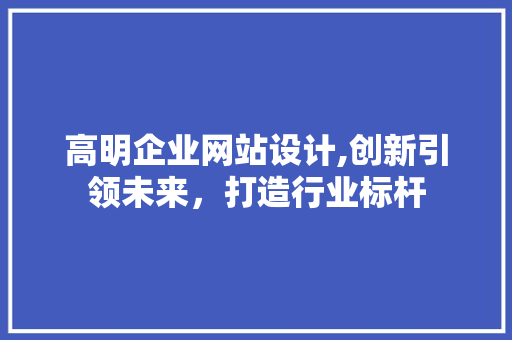 高明企业网站设计,创新引领未来，打造行业标杆 高明企业网站设计,创新引领未来，打造行业标杆 土壤施肥