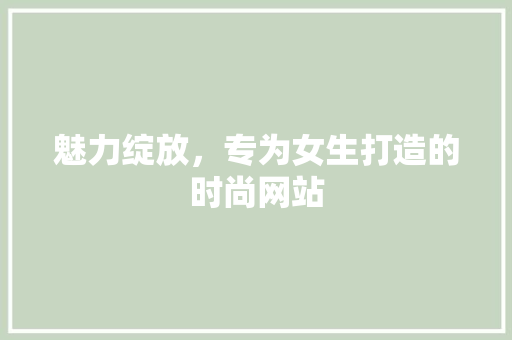 魅力绽放，专为女生打造的时尚网站 魅力绽放，专为女生打造的时尚网站 番茄病虫害防治