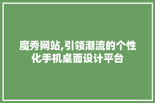 魔秀网站,引领潮流的个性化手机桌面设计平台 魔秀网站,引领潮流的个性化手机桌面设计平台 土壤施肥