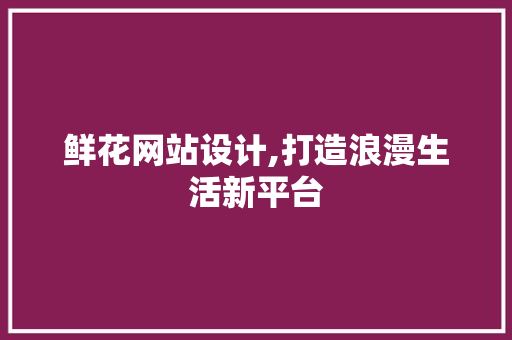 鲜花网站设计,打造浪漫生活新平台