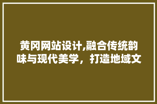 黄冈网站设计,融合传统韵味与现代美学，打造地域文化新窗口 黄冈网站设计,融合传统韵味与现代美学，打造地域文化新窗口 番茄病虫害防治