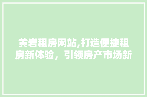 黄岩租房网站,打造便捷租房新体验，引领房产市场新潮流 黄岩租房网站,打造便捷租房新体验，引领房产市场新潮流 植物种类