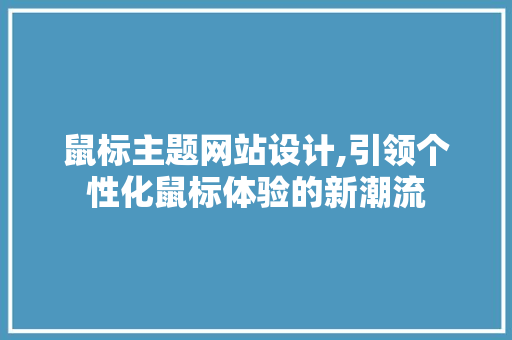 鼠标主题网站设计,引领个性化鼠标体验的新潮流 鼠标主题网站设计,引领个性化鼠标体验的新潮流 植物种类