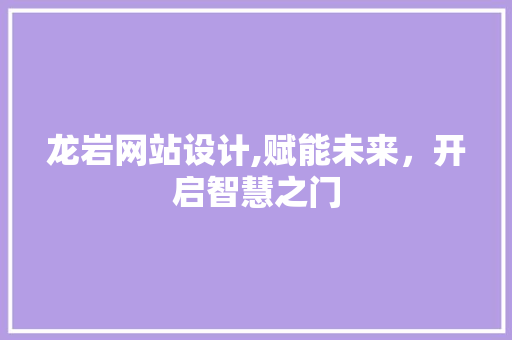 龙岩网站设计,赋能未来，开启智慧之门 龙岩网站设计,赋能未来，开启智慧之门 土壤施肥