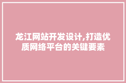 龙江网站开发设计,打造优质网络平台的关键要素 龙江网站开发设计,打造优质网络平台的关键要素 植物种类