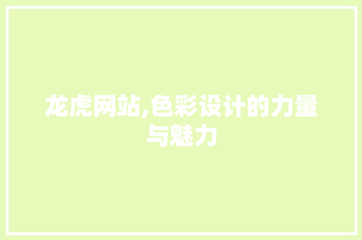 龙虎网站,色彩设计的力量与魅力 龙虎网站,色彩设计的力量与魅力 农业常识