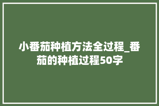 小番茄种植方法全过程_番茄的种植过程50字 小番茄种植方法全过程_番茄的种植过程50字 土壤施肥