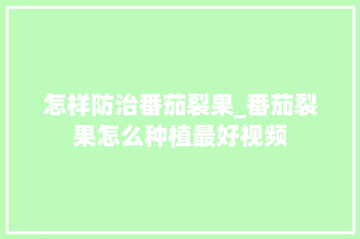 怎样防治番茄裂果_番茄裂果怎么种植最好视频 怎样防治番茄裂果_番茄裂果怎么种植最好视频 种植技巧