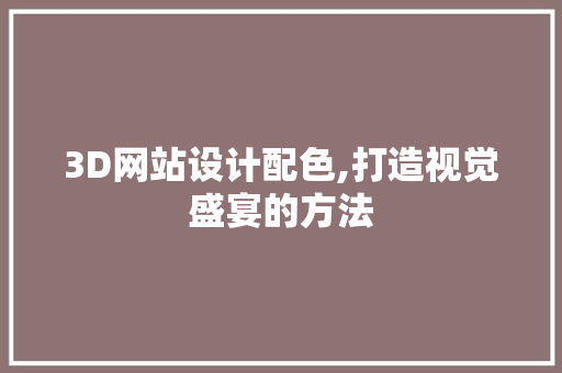 3D网站设计配色,打造视觉盛宴的方法 3D网站设计配色,打造视觉盛宴的方法 番茄病虫害防治