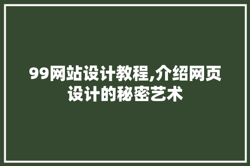99网站设计教程,介绍网页设计的秘密艺术 99网站设计教程,介绍网页设计的秘密艺术 种植技巧