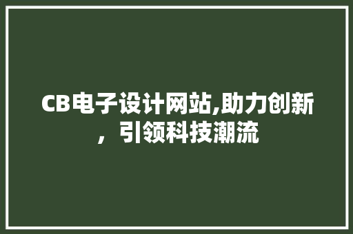 CB电子设计网站,助力创新,引领科技潮流 农业常识 CB电子设计网站,助力创新,引领科技潮流 CB电子设计网站,助力创新,引领科技潮流 农业常识