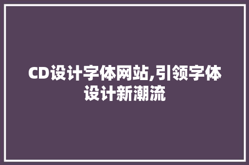 CD设计字体网站,引领字体设计新潮流 CD设计字体网站,引领字体设计新潮流 农业常识
