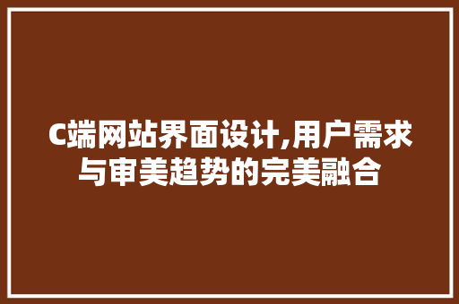 C端网站界面设计,用户需求与审美趋势的完美融合 C端网站界面设计,用户需求与审美趋势的完美融合 花朵知识