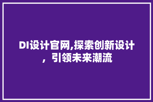 DI设计官网,探索创新设计，引领未来潮流 DI设计官网,探索创新设计，引领未来潮流 种植技巧